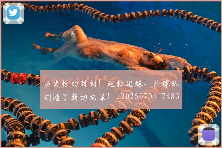 历史性的时刻！这粒进球，让球队创造了新的记录！_20260704174830