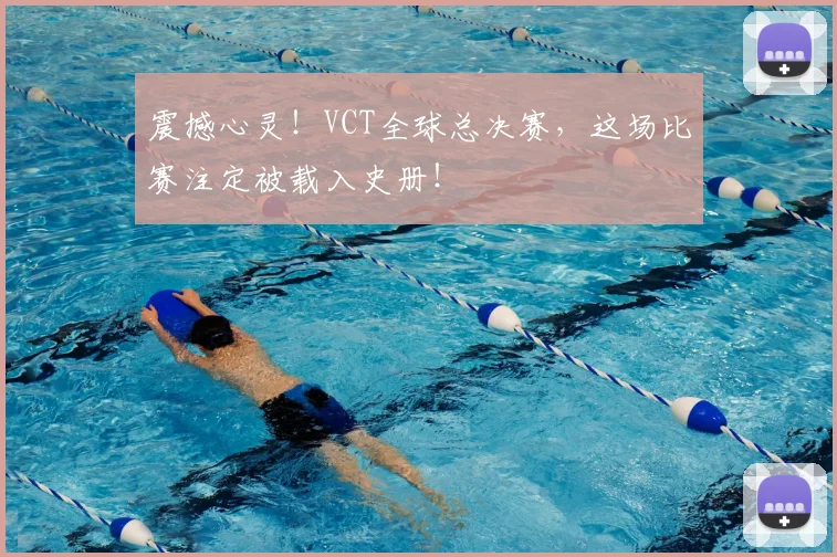 震撼心灵！VCT全球总决赛，这场比赛注定被载入史册！
