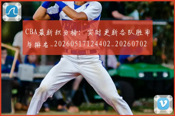 CBA最新积分榜：实时更新各队胜率与排名_20260517124402_20260702040154