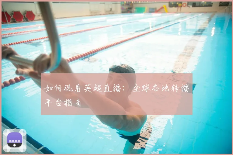 如何观看英超直播:全球各地转播平台指南