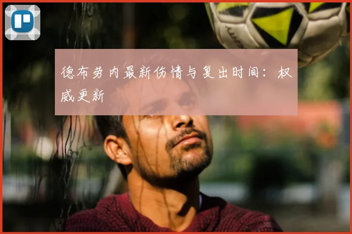 德布劳内最新伤情与复出时间：权威更新