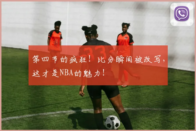 第四节的疯狂！比分瞬间被改写，这才是NBA的魅力！