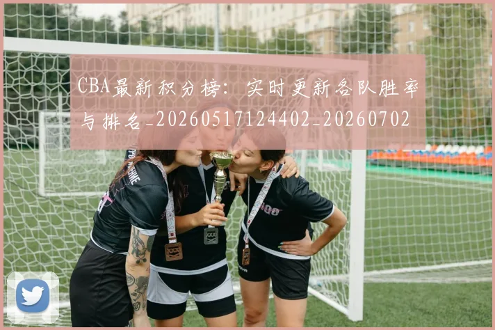 CBA最新积分榜:实时更新各队胜率与排名_20260517124402_20260702040154