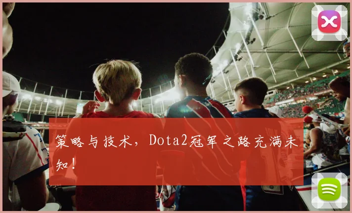 策略与技术，Dota2冠军之路充满未知！