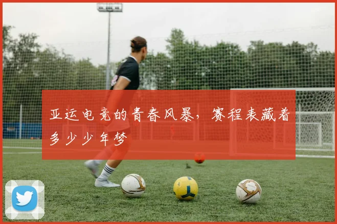 亚运电竞的青春风暴,赛程表藏着多少少年梦