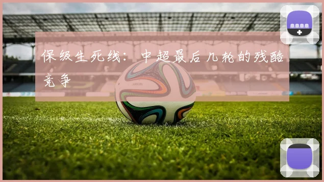保级生死线：中超最后几轮的残酷竞争
