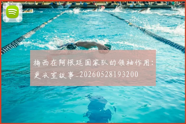 梅西在阿根廷国家队的领袖作用:更衣室故事_20260528193200