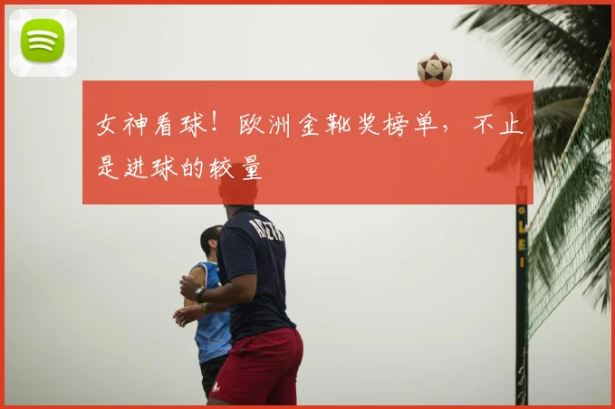 女神看球！欧洲金靴奖榜单，不止是进球的较量