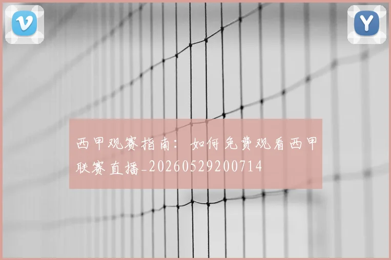 西甲观赛指南：如何免费观看西甲联赛直播_20260529200714