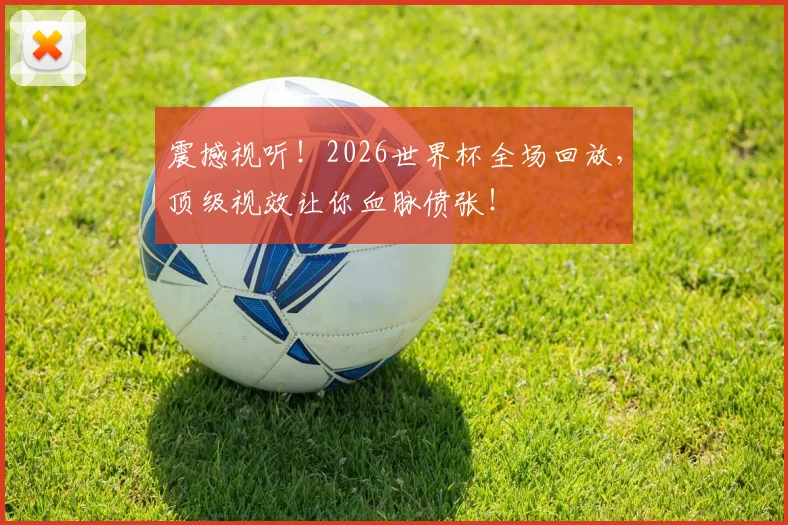 震撼视听!2026世界杯全场回放,顶级视效让你血脉偾张!
