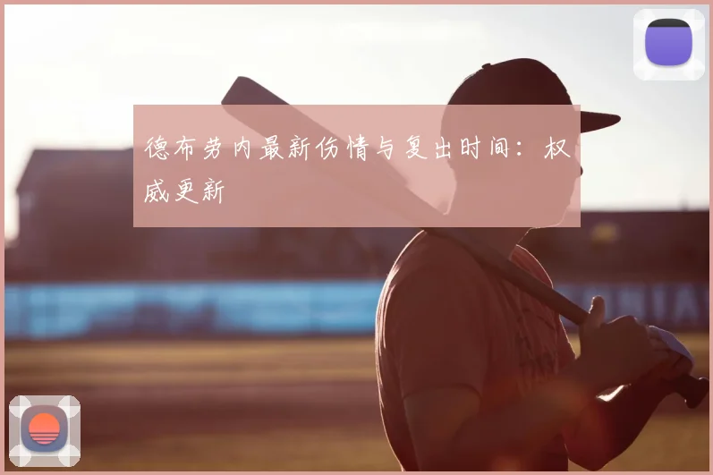 德布劳内最新伤情与复出时间:权威更新