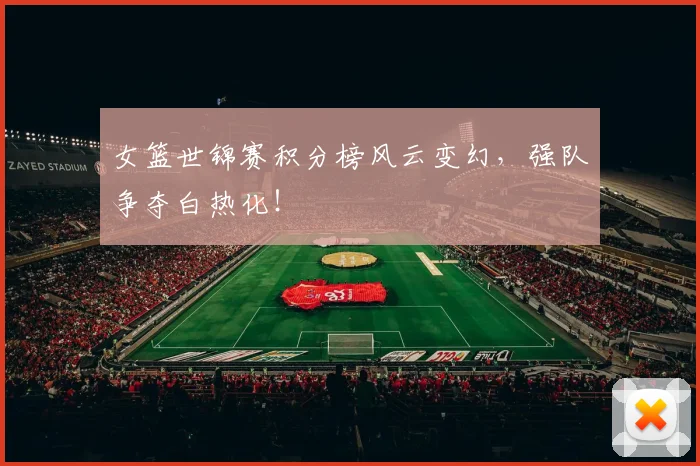 女篮世锦赛积分榜风云变幻，强队争夺白热化！