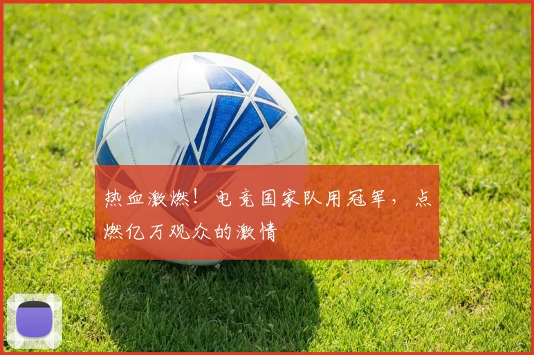 热血激燃！电竞国家队用冠军，点燃亿万观众的激情
