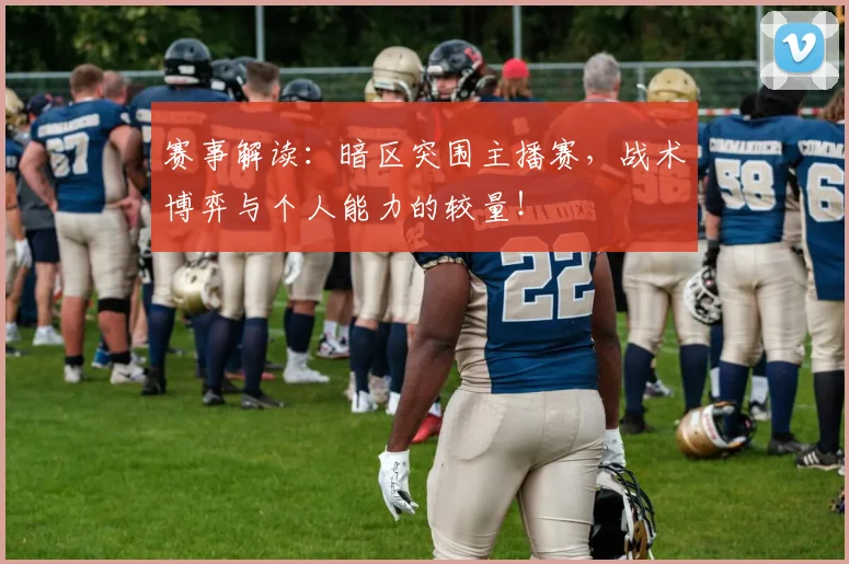 赛事解读：暗区突围主播赛，战术博弈与个人能力的较量！