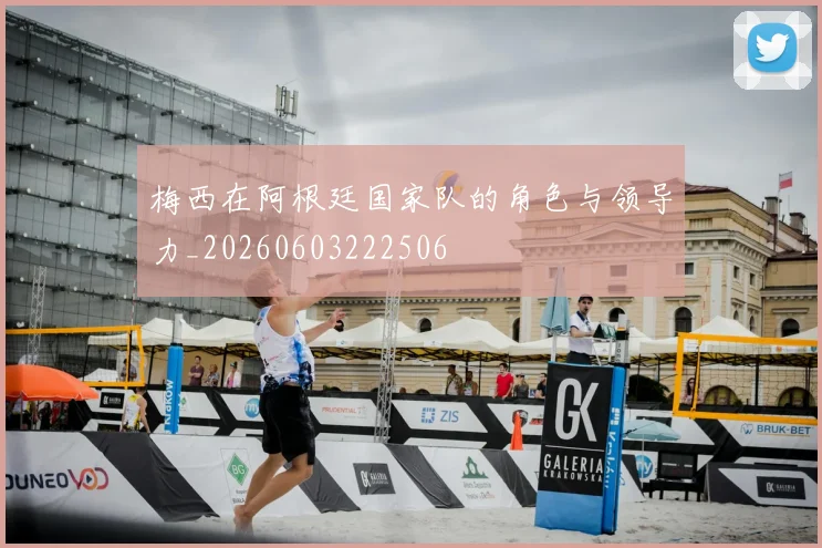 梅西在阿根廷国家队的角色与领导力_20260603222506