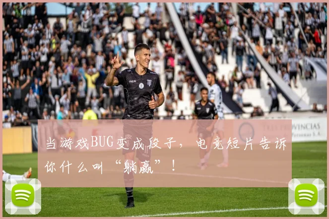 当游戏BUG变成段子,电竞短片告诉你什么叫“躺赢”!