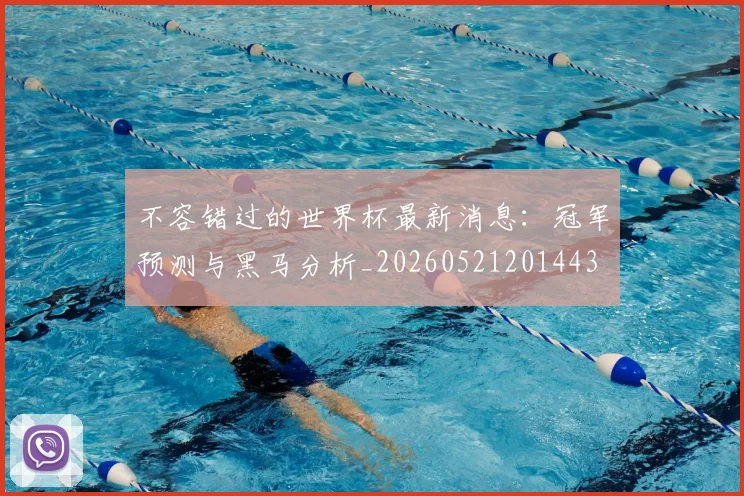 不容错过的世界杯最新消息：冠军预测与黑马分析_20260521201443