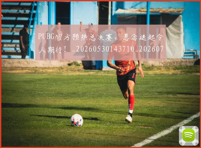PUBG官方预热总决赛，悬念迭起令人期待！_20260530143710_20260702170608