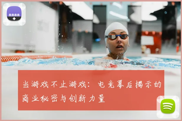 当游戏不止游戏：电竞幕后揭示的商业秘密与创新力量