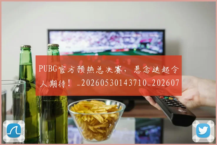 PUBG官方预热总决赛，悬念迭起令人期待！_20260530143710_20260702170608
