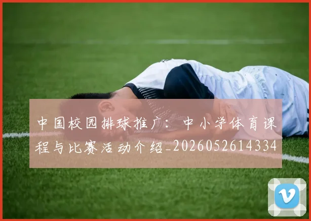 中国校园排球推广：中小学体育课程与比赛活动介绍_20260526143345